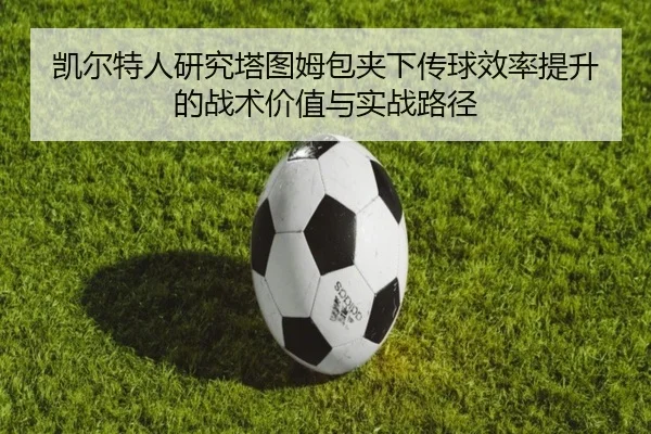 凯尔特人研究塔图姆包夹下传球效率提升的战术价值与实战路径