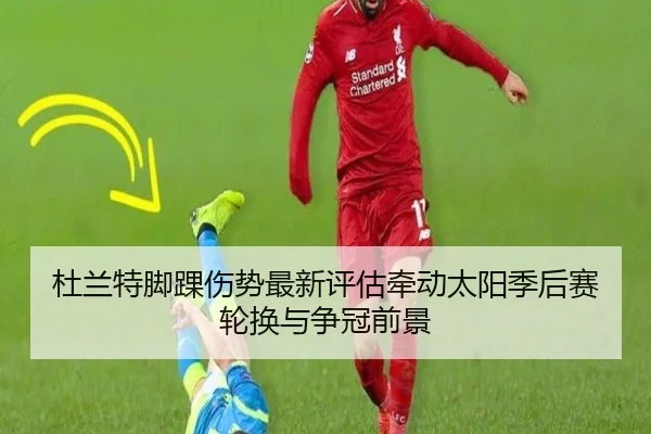 杜兰特脚踝伤势最新评估牵动太阳季后赛轮换与争冠前景
