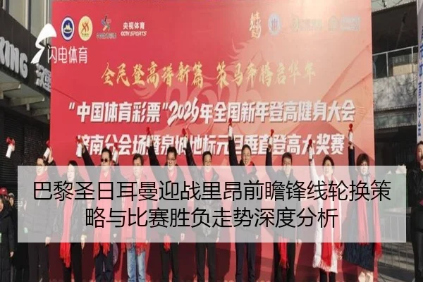 巴黎圣日耳曼迎战里昂前瞻锋线轮换策略与比赛胜负走势深度分析