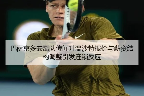 巴萨京多安离队传闻升温沙特报价与薪资结构调整引发连锁反应