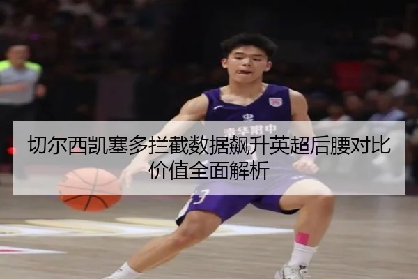 切尔西凯塞多拦截数据飙升英超后腰对比价值全面解析