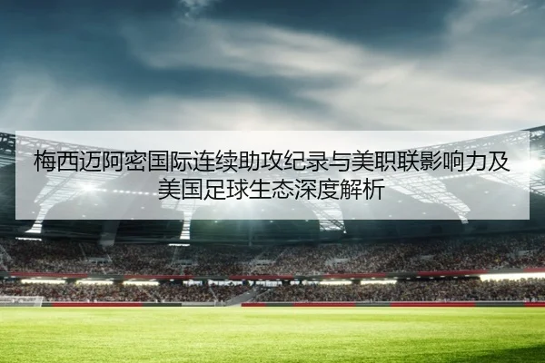 梅西迈阿密国际连续助攻纪录与美职联影响力及美国足球生态深度解析